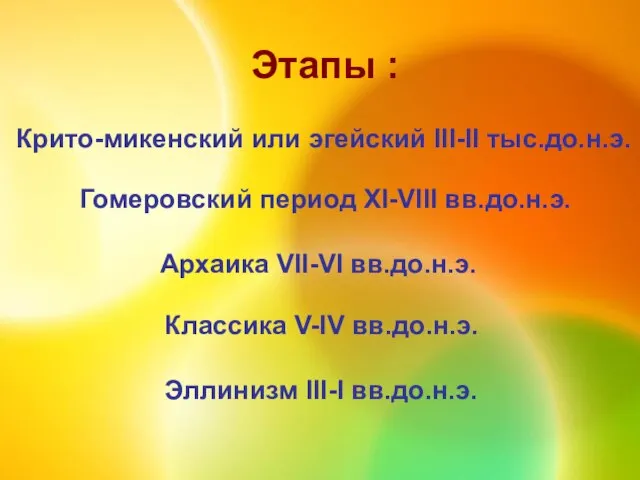 Этапы : Крито-микенский или эгейский III-II тыс.до.н.э. Гомеровский период XI-VIII вв.до.н.э. Архаика