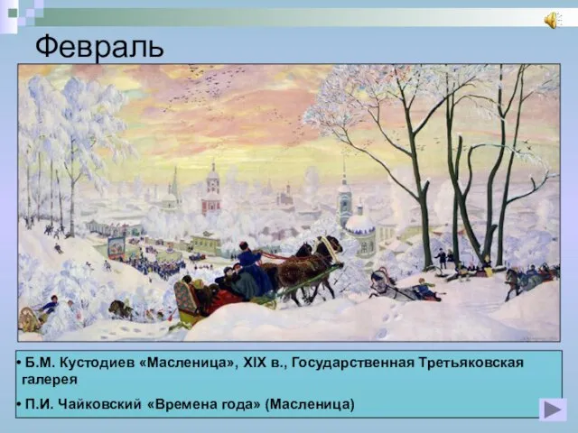 Февраль Б.М. Кустодиев «Масленица», XIX в., Государственная Третьяковская галерея П.И. Чайковский «Времена года» (Масленица)