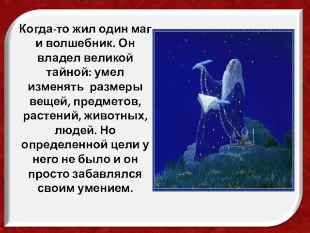 Когда-то жил один маг и волшебник. Он владел великой тайной: умел изменять