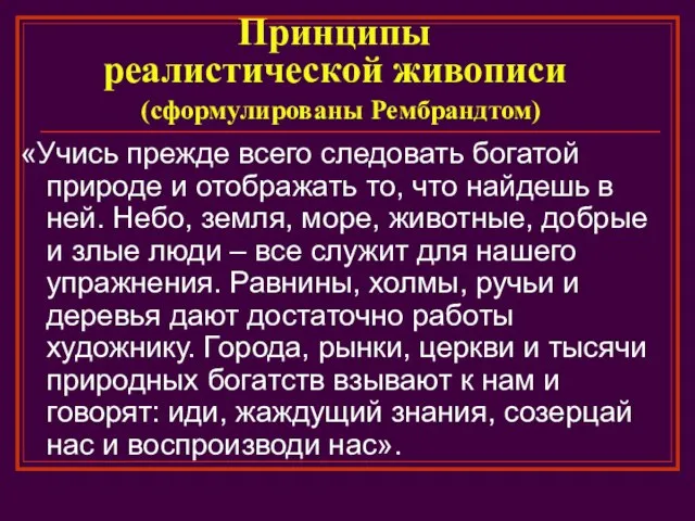 Принципы реалистической живописи (сформулированы Рембрандтом) «Учись прежде всего следовать богатой природе и