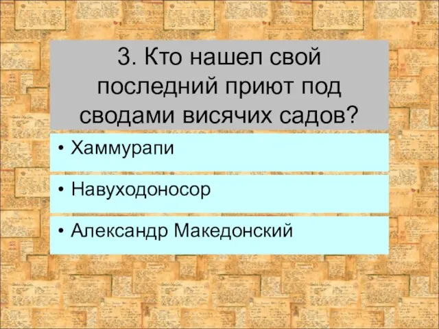 3. Кто нашел свой последний приют под сводами висячих садов? Навуходоносор Александр Македонский Хаммурапи