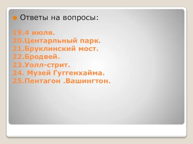 19.4 июля. 20.Центарльный парк. 21.Бруклинский мост. 22.Бродвей. 23.Уолл-стрит. 24. Музей Гуггенхайма. 25.Пентагон .Вашингтон. Ответы на вопросы: