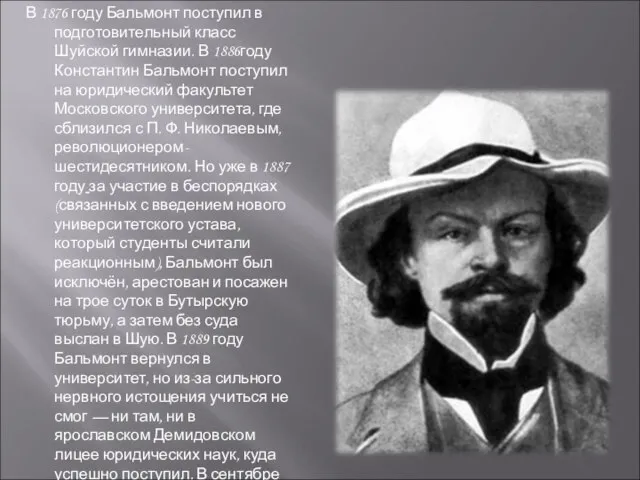 В 1876 году Бальмонт поступил в подготовительный класс Шуйской гимназии. В 1886году