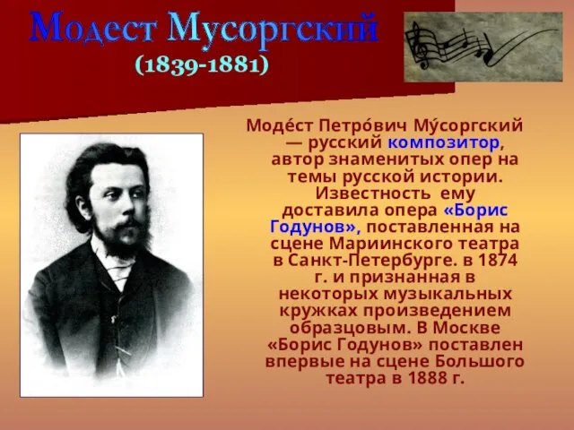 Моде́ст Петро́вич Му́соргский — русский композитор, автор знаменитых опер на темы русской