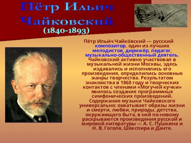 Пётр Ильи́ч Чайко́вский — русский композитор, один из лучших мелодистов, дирижёр, педагог,