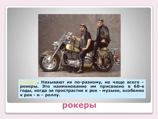 рокеры Рокеры. Называют их по-разному, но чаще всего - рокеры. Это наименование