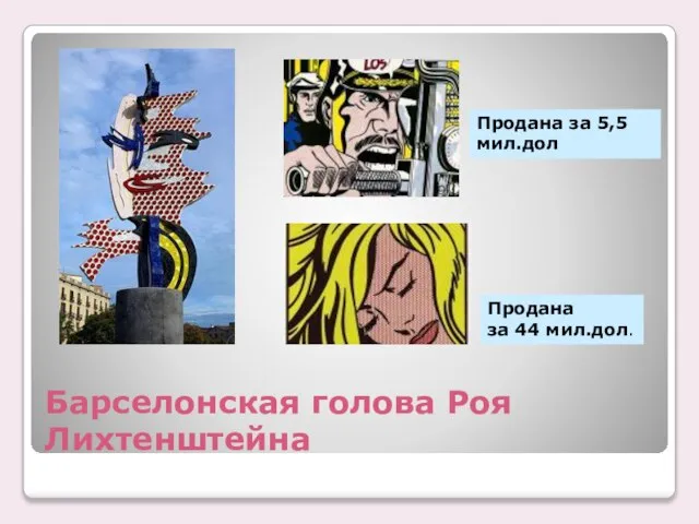 Барселонская голова Роя Лихтенштейна Продана за 5,5 мил.дол Продана за 44 мил.дол.