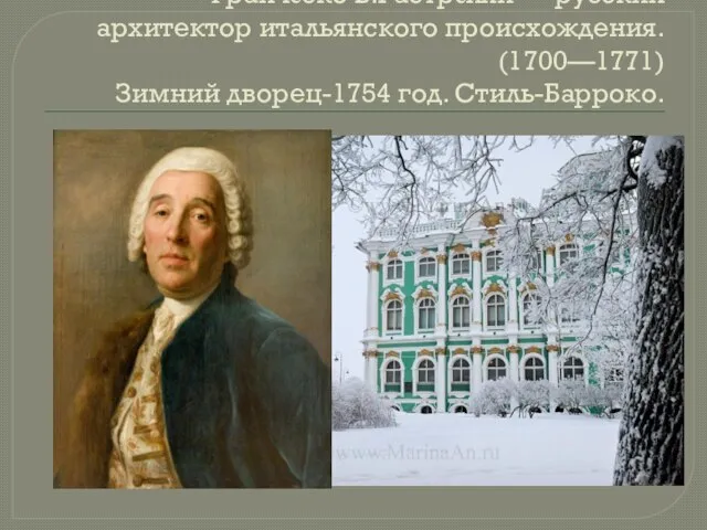 Франче́ско Б.Растре́лли — русский архитектор итальянского происхождения. (1700—1771) Зимний дворец-1754 год. Стиль-Барроко.