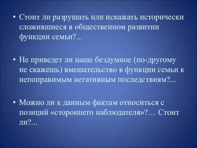 Стоит ли разрушать или искажать исторически сложившиеся в общественном развитии функции семьи?...