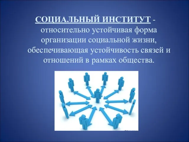 СОЦИАЛЬНЫЙ ИНСТИТУТ - относительно устойчивая форма организации социальной жизни, обеспечивающая устойчивость связей