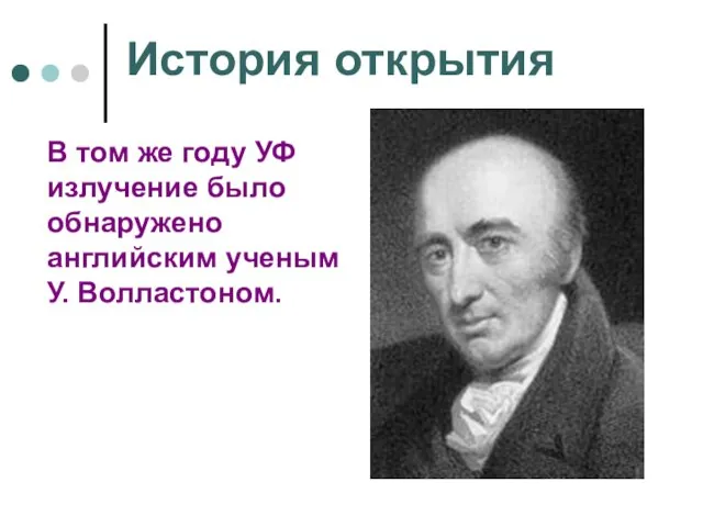 История открытия В том же году УФ излучение было обнаружено английским ученым У. Волластоном.