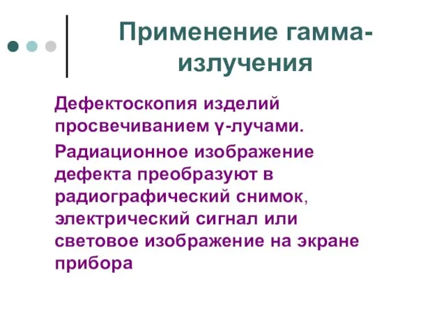 Применение гамма-излучения Дефектоскопия изделий просвечиванием γ-лучами. Радиационное изображение дефекта преобразуют в радиографический