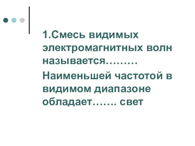 1.Смесь видимых электромагнитных волн называется……… Наименьшей частотой в видимом диапазоне обладает……. свет