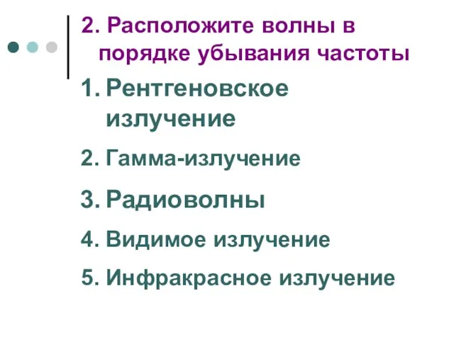 2. Расположите волны в порядке убывания частоты Рентгеновское излучение Гамма-излучение Радиоволны Видимое излучение Инфракрасное излучение