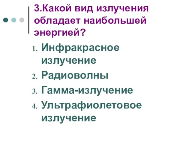 3.Какой вид излучения обладает наибольшей энергией? Инфракрасное излучение Радиоволны Гамма-излучение Ультрафиолетовое излучение