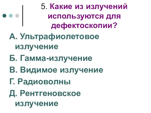 5. Какие из излучений используются для дефектоскопии? А. Ультрафиолетовое излучение Б. Гамма-излучение