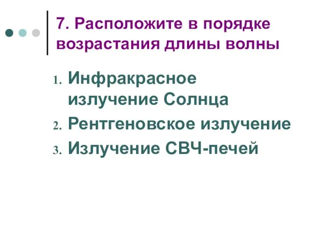 7. Расположите в порядке возрастания длины волны Инфракрасное излучение Солнца Рентгеновское излучение Излучение СВЧ-печей