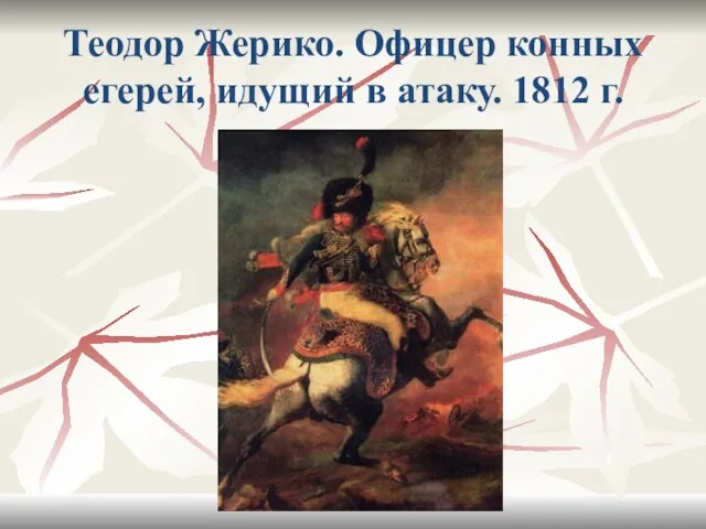 Теодор Жерико. Офицер конных егерей, идущий в атаку. 1812 г.