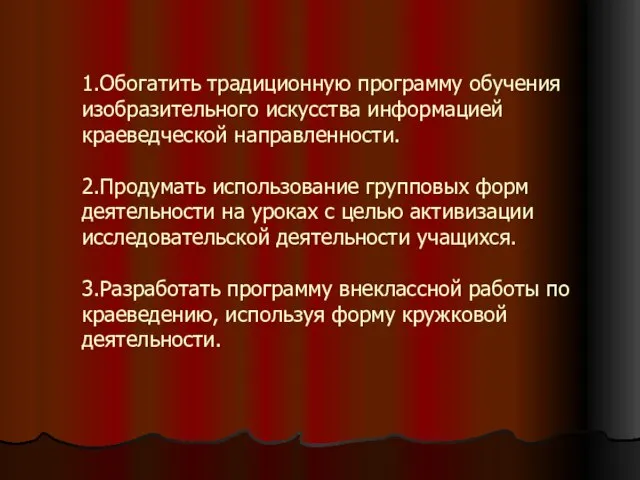 1.Обогатить традиционную программу обучения изобразительного искусства информацией краеведческой направленности. 2.Продумать использование групповых