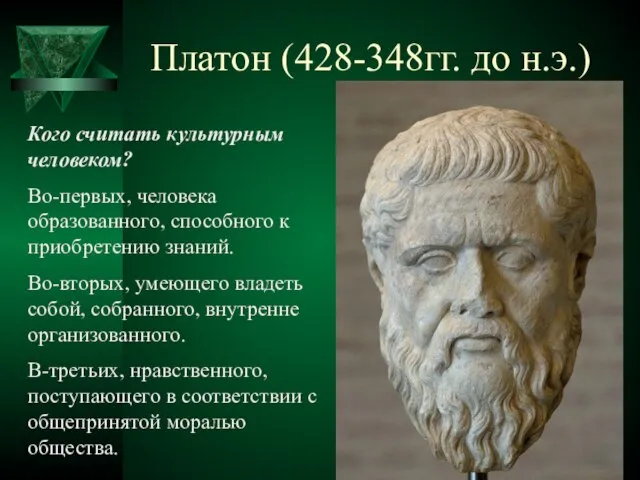 Платон (428-348гг. до н.э.) Кого считать культурным человеком? Во-первых, человека образованного, способного