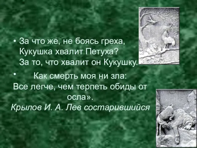 За что же, не боясь греха, Кукушка хвалит Петуха? За то, что