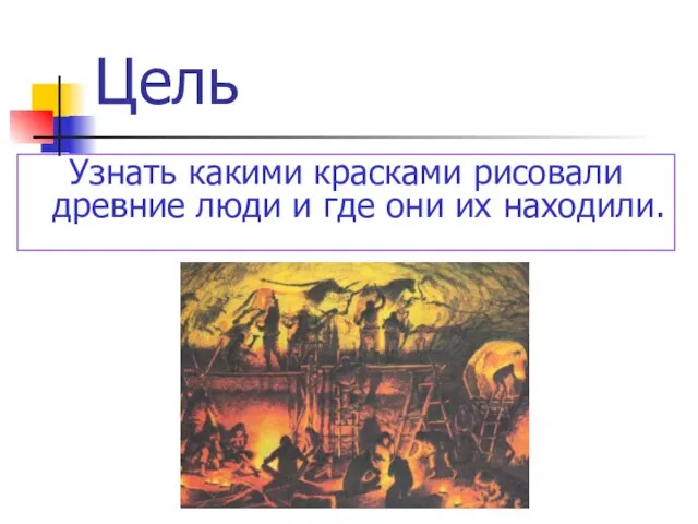 Цель Узнать какими красками рисовали древние люди и где они их находили.