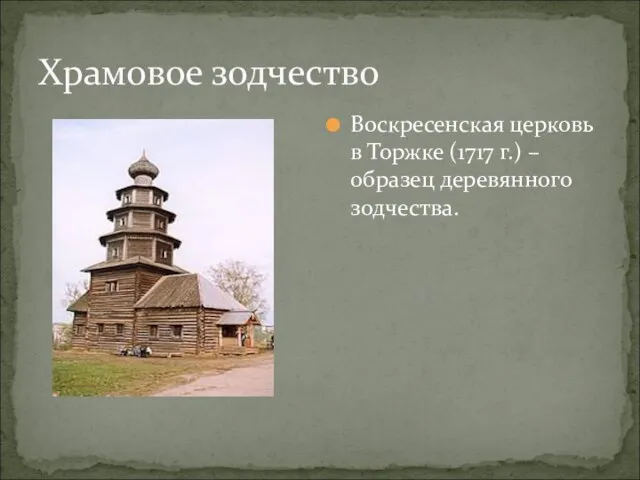 Храмовое зодчество Воскресенская церковь в Торжке (1717 г.) – образец деревянного зодчества.