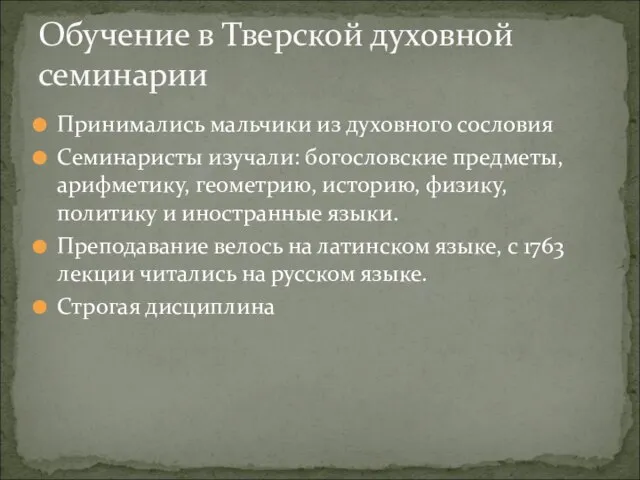 Принимались мальчики из духовного сословия Семинаристы изучали: богословские предметы, арифметику, геометрию, историю,