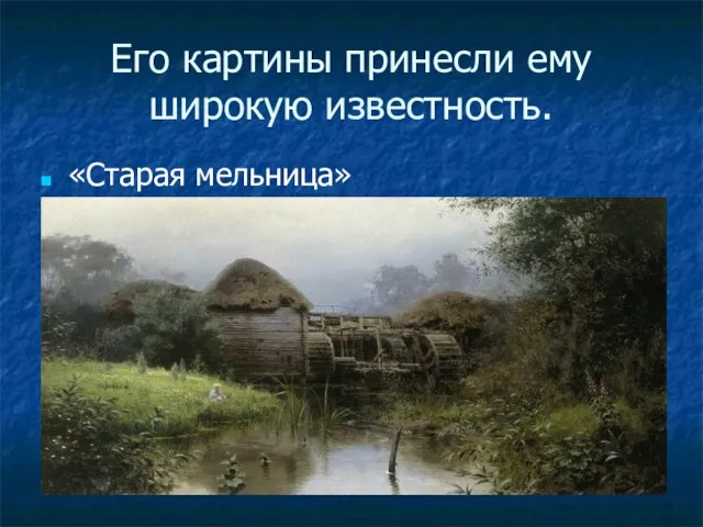 Его картины принесли ему широкую известность. «Старая мельница»