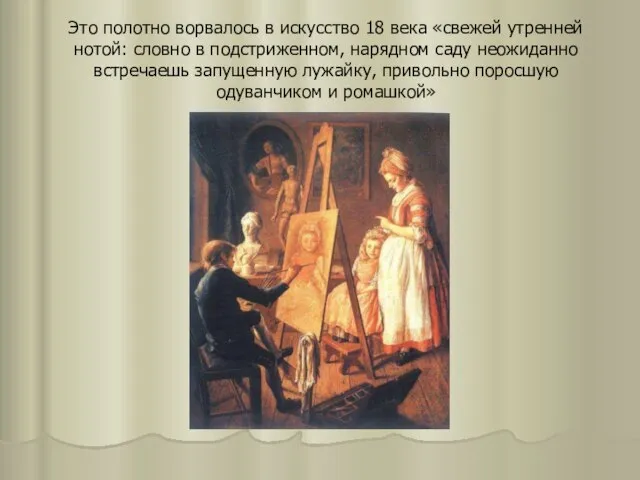 Это полотно ворвалось в искусство 18 века «свежей утренней нотой: словно в