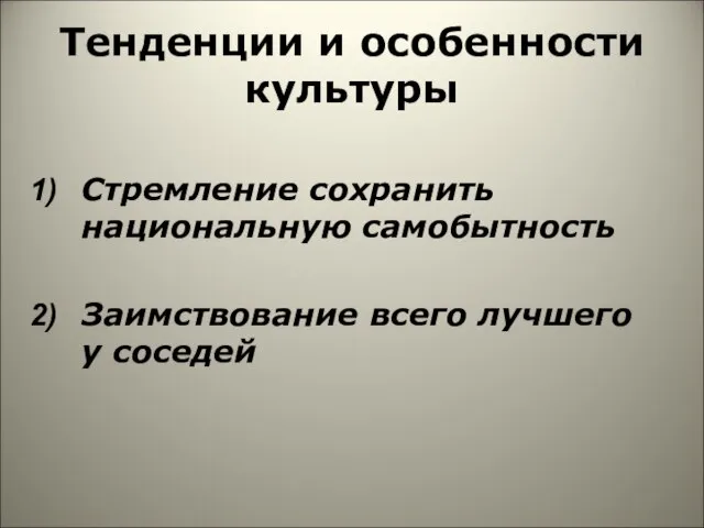 Тенденции и особенности культуры Стремление сохранить национальную самобытность Заимствование всего лучшего у соседей