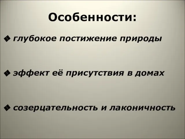 Особенности: глубокое постижение природы эффект её присутствия в домах созерцательность и лаконичность