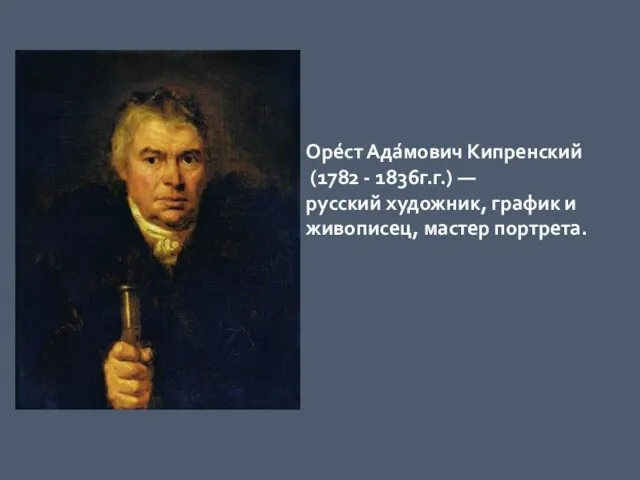 Оре́ст Ада́мович Кипренский (1782 - 1836г.г.) — русский художник, график и живописец, мастер портрета.