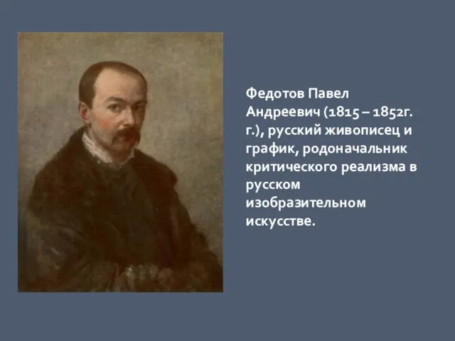 Федотов Павел Андреевич (1815 – 1852г.г.), русский живописец и график, родоначальник критического