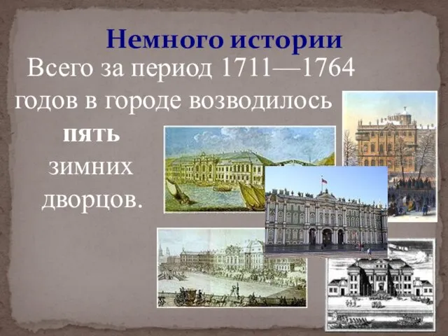 Всего за период 1711—1764 годов в городе возводилось пять зимних дворцов. Немного истории