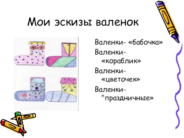 Мои эскизы валенок Валенки- «бабочка» Валенки- «кораблик» Валенки- «цветочек» Валенки- "праздничные»