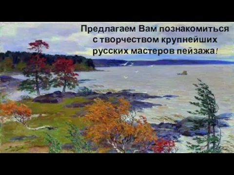 Предлагаем Вам познакомиться с творчеством крупнейших русских мастеров пейзажа!