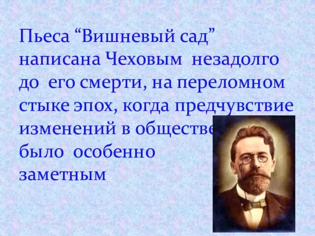 Пьеса “Вишневый сад” написана Чеховым незадолго до его смерти, на переломном стыке