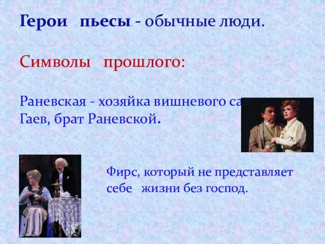 Герои пьесы - обычные люди. Символы прошлого: Раневская - хозяйка вишневого сада.