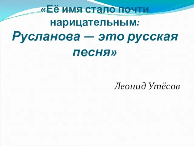 «Её имя стало почти нарицательным: Русланова — это русская песня» Леонид Утёсов