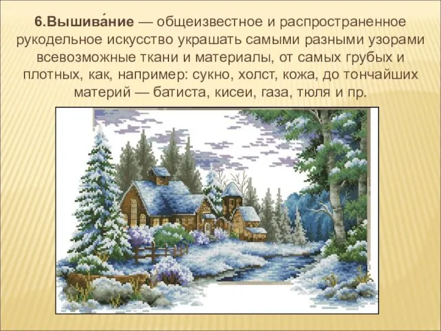 6.Вышива́ние — общеизвестное и распространенное рукодельное искусство украшать самыми разными узорами всевозможные