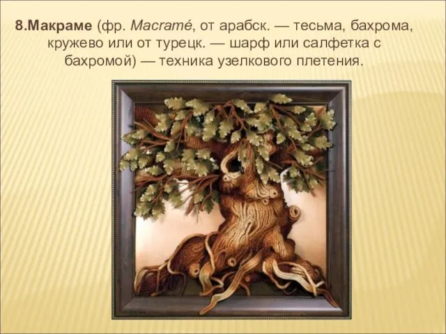 8.Макраме (фр. Macramé, от арабск. — тесьма, бахрома, кружево или от турецк.