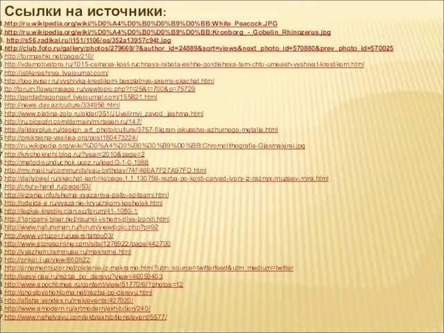 Ссылки на источники: http://ru.wikipedia.org/wiki/%D0%A4%D0%B0%D0%B9%D0%BB:White_Peacock.JPG http://ru.wikipedia.org/wiki/%D0%A4%D0%B0%D0%B9%D0%BB:Kronborg_-_Gobelin_Rhinozerus.jpg http://s56.radikal.ru/i151/1106/ea/352a13957c94t.jpg http://club.foto.ru/gallery/photos/279669/?&author_id=24889&sort=views&next_photo_id=570880&prev_photo_id=570025 http://tormashki.net/page/210/ http://vdemotivatore.ru/1015-celnaya-kost-ruchnaya-rabota-eshhe-gordishsya-tem-chto-umeesh-vyshivat-krestikom.html http://ist4ereshnya.livejournal.com/ http://bookvisor.ru/vyshivka-krestikom-besplatnye-sxemy-skachat.html ttp://forum.flowernisage.ru/viewtopic.php?f=25&t=700&p=75729