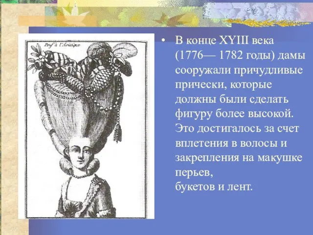 В конце XYIII века (1776— 1782 годы) дамы сооружали причудливые прически, которые