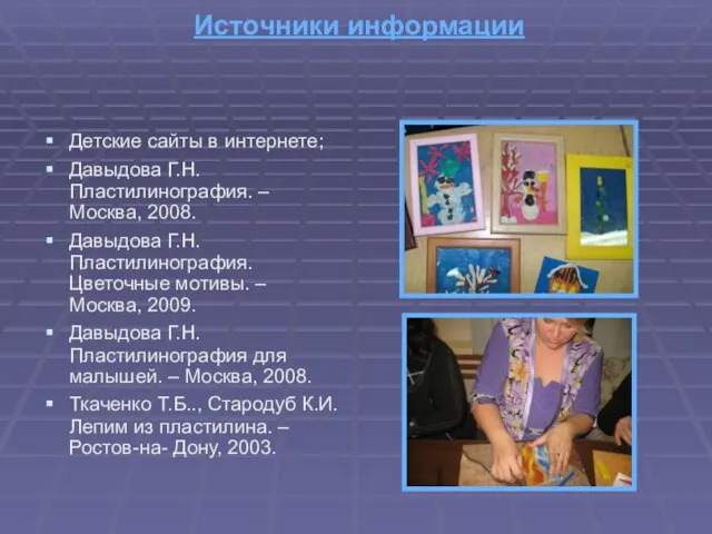 Источники информации Детские сайты в интернете; Давыдова Г.Н. Пластилинография. – Москва, 2008.