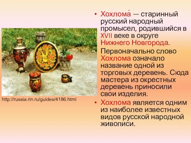 Хохлома́ — старинный русский народный промысел, родившийся в XVII веке в округе