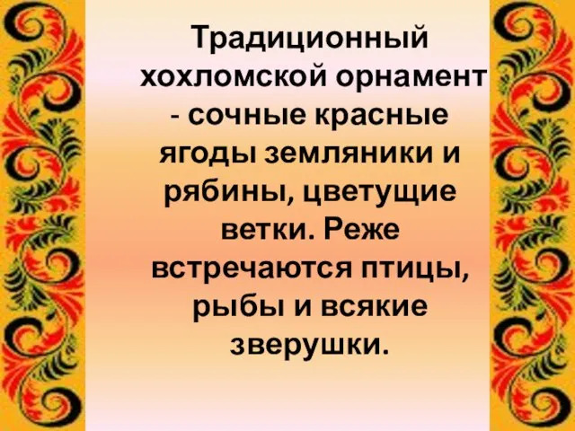 Традиционный хохломской орнамент - сочные красные ягоды земляники и рябины, цветущие ветки.