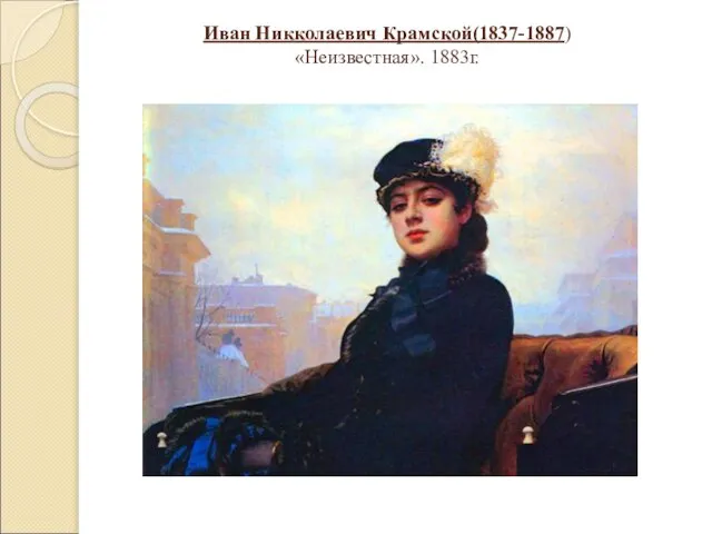 Иван Никколаевич Крамской(1837-1887) «Неизвестная». 1883г.