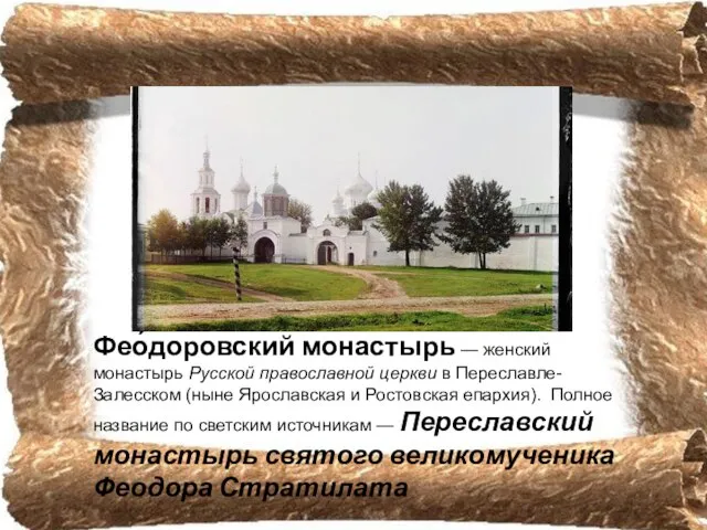 Фео́доровский монастырь — женский монастырь Русской православной церкви в Переславле-Залесском (ныне Ярославская