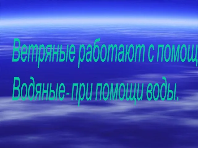 Ветряные работают с помощью ветра. Водяные- при помощи воды.